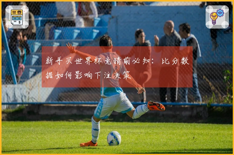 新手买世界杯竞猜前必知：比分数据如何影响下注决策