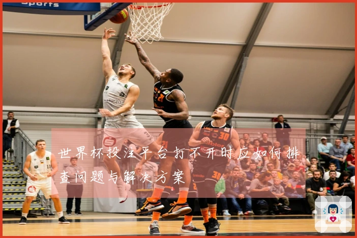 世界杯投注平台打不开时应如何排查问题与解决方案
