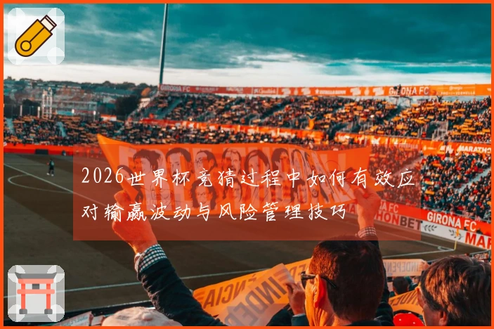 2026世界杯竞猜过程中如何有效应对输赢波动与风险管理技巧