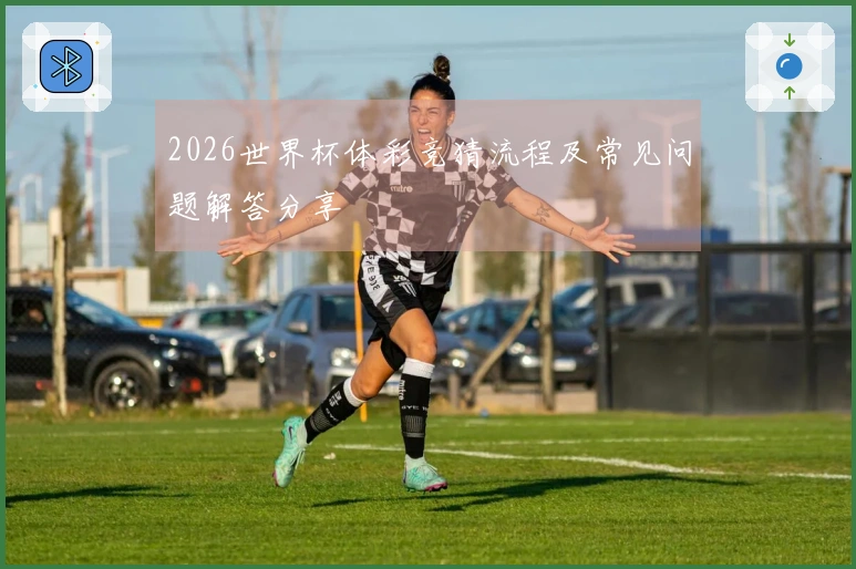 2026世界杯体彩竞猜流程及常见问题解答分享