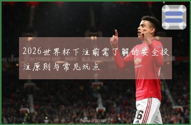 2026世界杯下注前需了解的安全投注原则与常见坑点