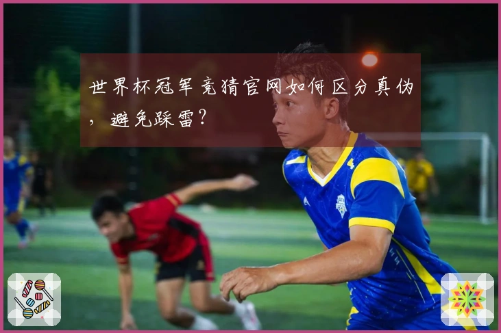 世界杯冠军竞猜官网如何区分真伪，避免踩雷？