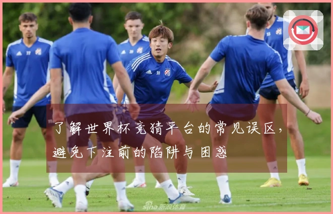 了解世界杯竞猜平台的常见误区，避免下注前的陷阱与困惑