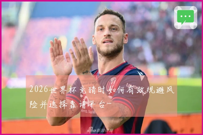 2026世界杯竞猜时如何有效规避风险并选择靠谱平台-