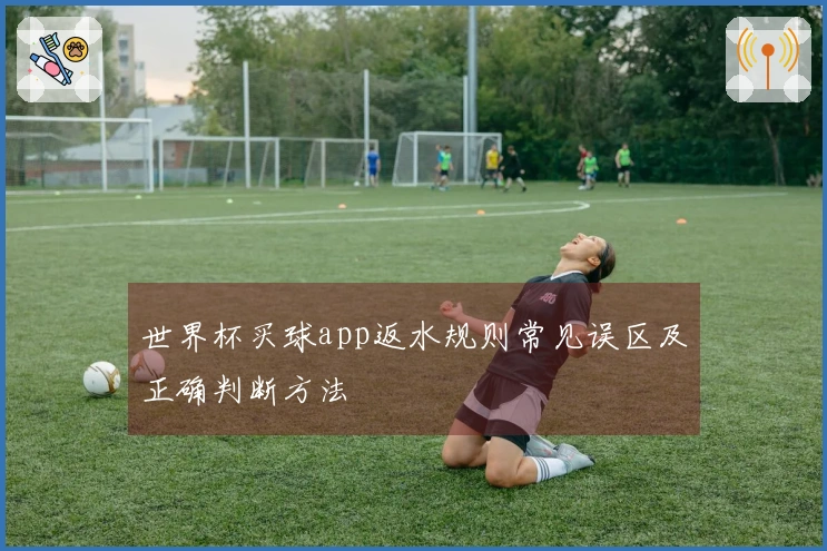 世界杯买球app返水规则常见误区及正确判断方法