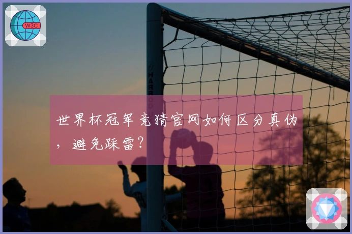 世界杯冠军竞猜官网如何区分真伪，避免踩雷？