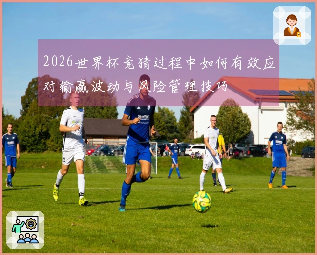 2026世界杯竞猜过程中如何有效应对输赢波动与风险管理技巧