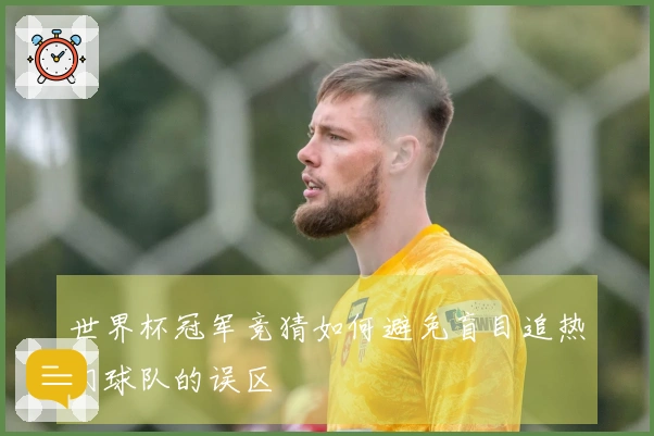 世界杯冠军竞猜如何避免盲目追热门球队的误区
